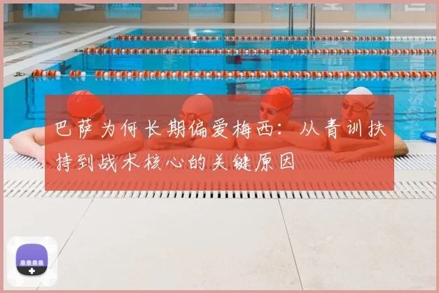 巴萨为何长期偏爱梅西：从青训扶持到战术核心的关键原因