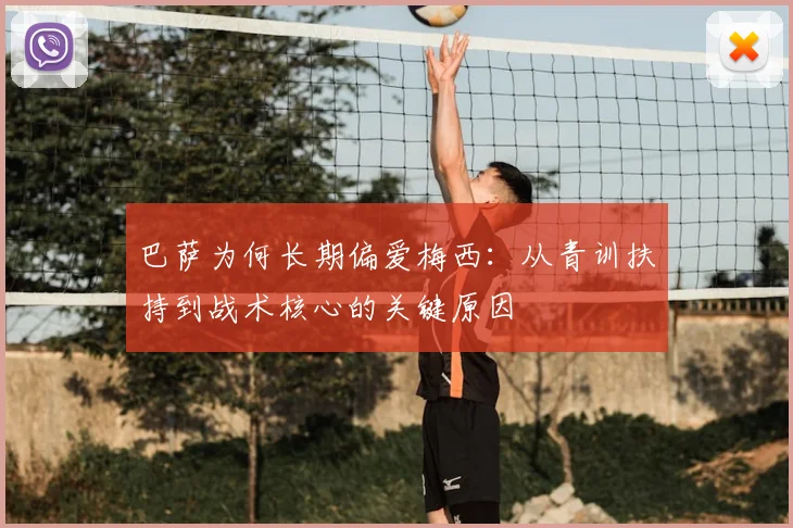 巴萨为何长期偏爱梅西：从青训扶持到战术核心的关键原因