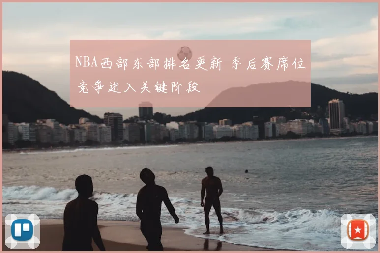 NBA西部东部排名更新 季后赛席位竞争进入关键阶段